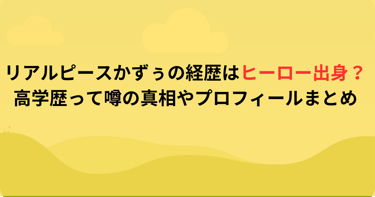 リアルピースかずぅの経歴はヒーロー出身？高学歴って噂の真相やプロフィールまとめ