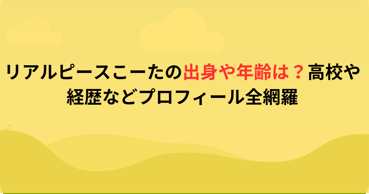 リアルピースこーたの出身や年齢は？高校や経歴などプロフィール全網羅
