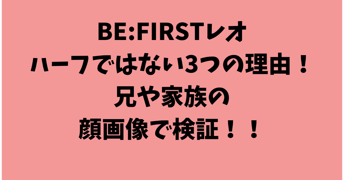 BE:FIRST（ビーファースト）レオはハーフではない3つの理由！兄や家族の顔画像で検証！