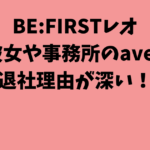 BE:FIRSTレオの彼女や事務所のavexの退社理由が深い！