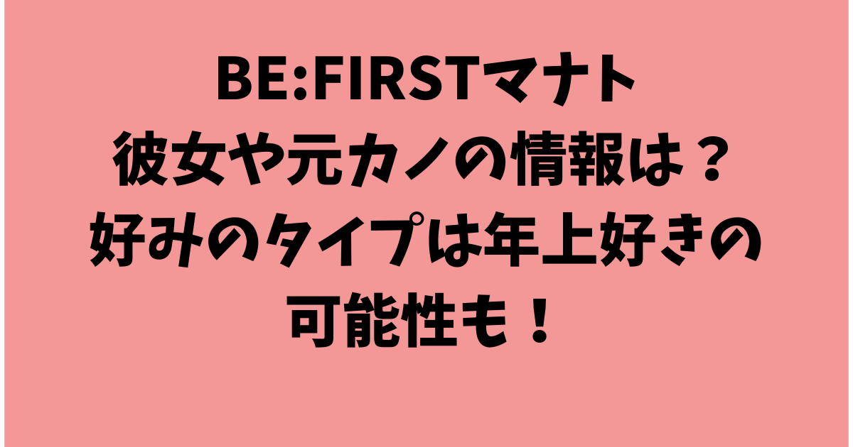 BE:FIRSTマナト（廣瀬真人）の彼女や元カノの情報は？好みのタイプは年上好きの可能性も！