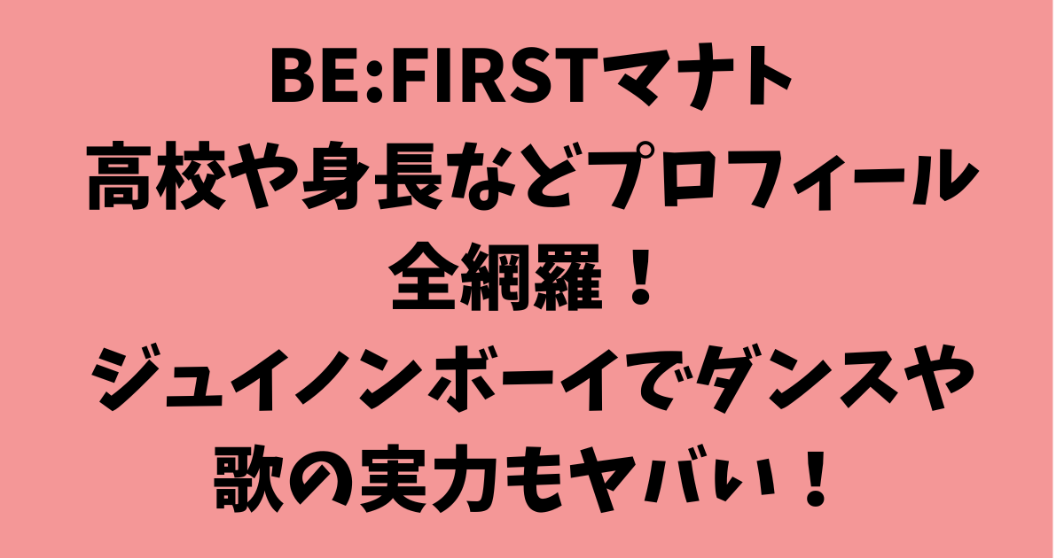 BE:FIRSTマナトの高校や身長などプロフィール全網羅！ジュイノンボーイでダンスや歌の実力もヤバい！