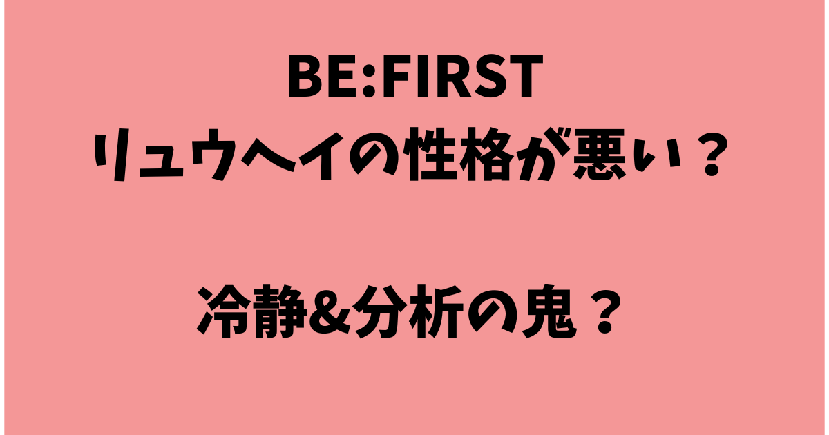 BE:FIRSTリュウヘイの性格