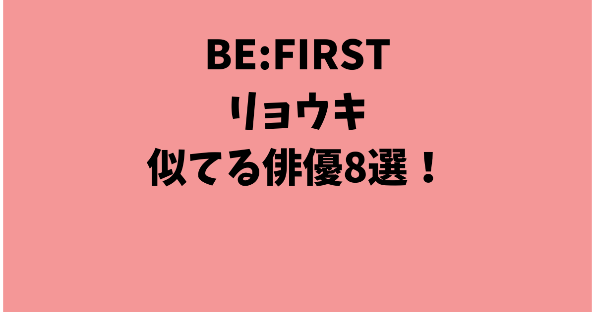BE:FIRSTリョウキが似てる俳優8選！