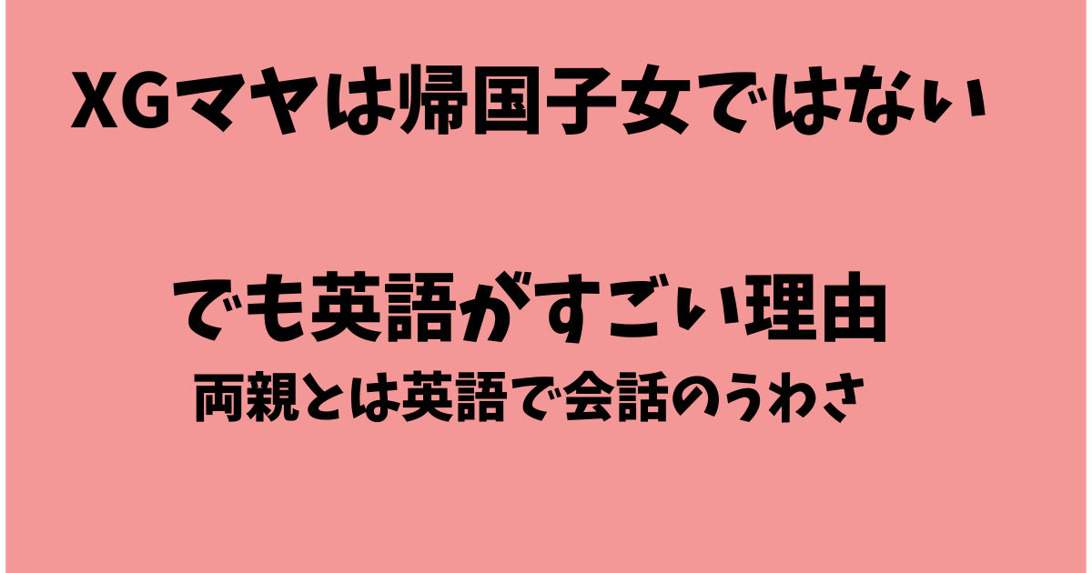 XGマヤは帰国子女ではないが英語がすごい！両親とは英語で会話してるってマジか