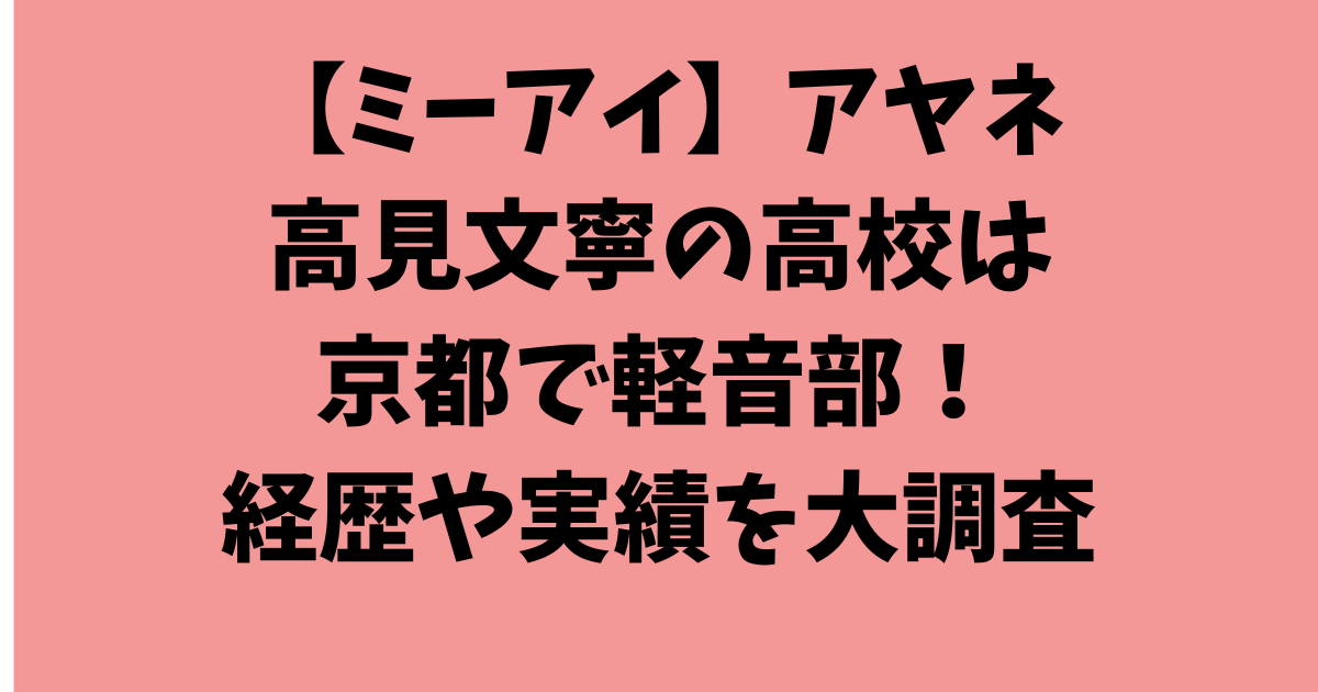 【ミーアイ】アヤネ（高見文寧）高校は京都で軽音部！経歴や実績を大調査