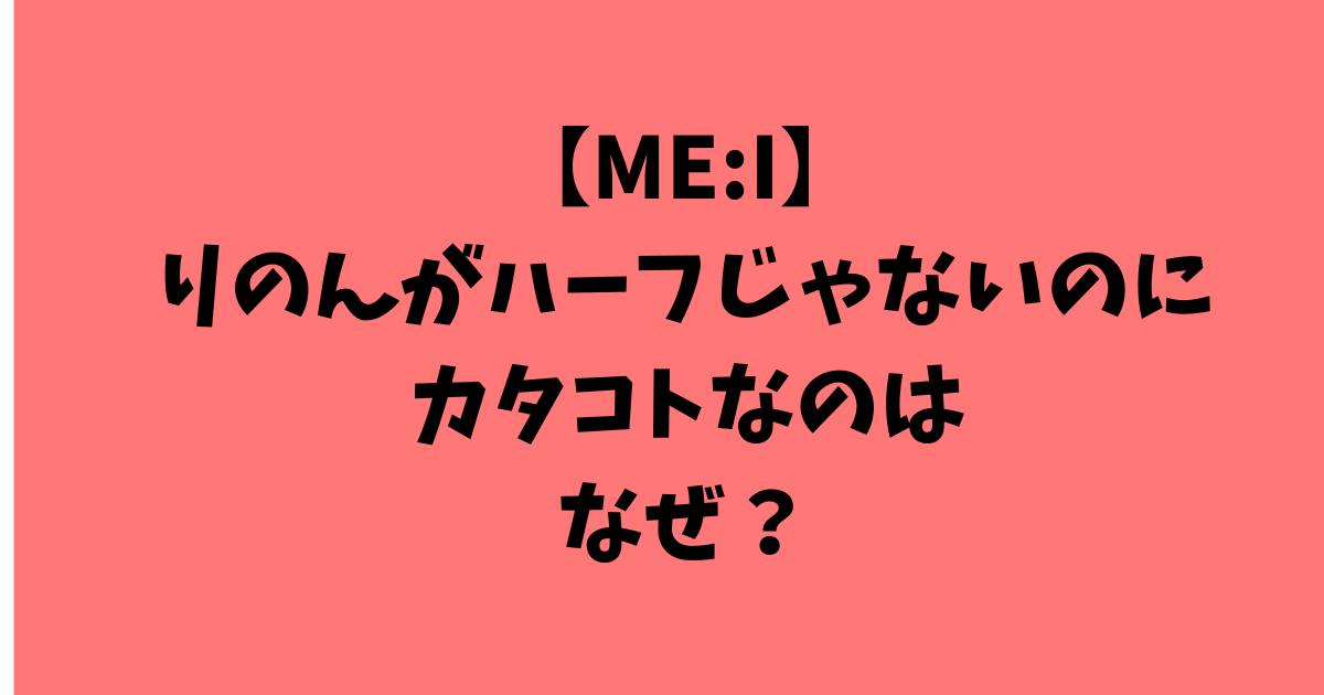 【ME:I】りのんがハーフじゃないのにカタコトなのは岡山弁だから？