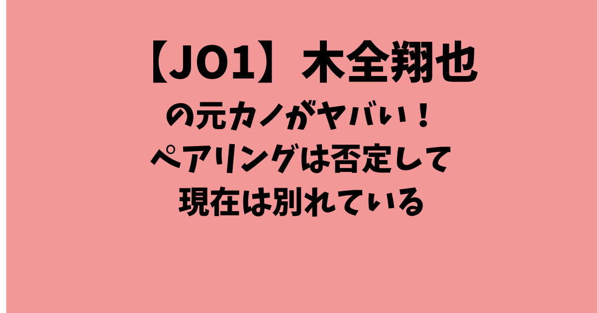 【JO1】木全翔也の元カノがヤバい！ペアリングは否定して現在は別れている