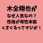 木全翔也がなぜ人気なの？性格が母性本能くすぐるってマジか！