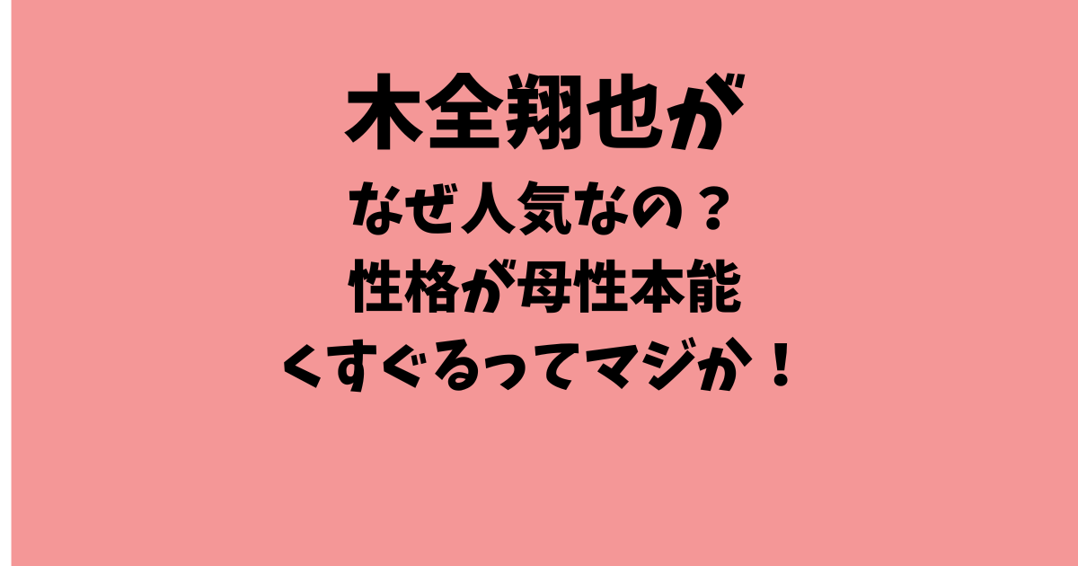 木全翔也がなぜ人気なの？性格が母性本能くすぐるってマジか！